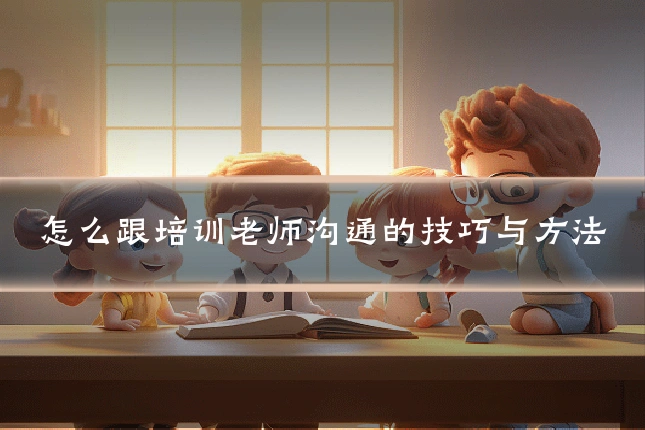 怎么跟培训老师沟通的技巧与方法