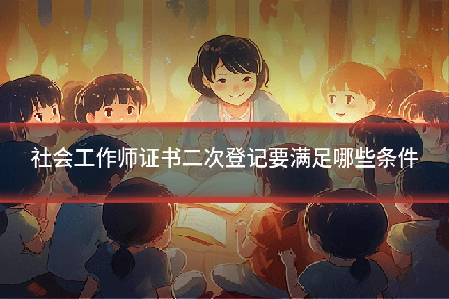 社会工作师证书二次登记要满足哪些条件