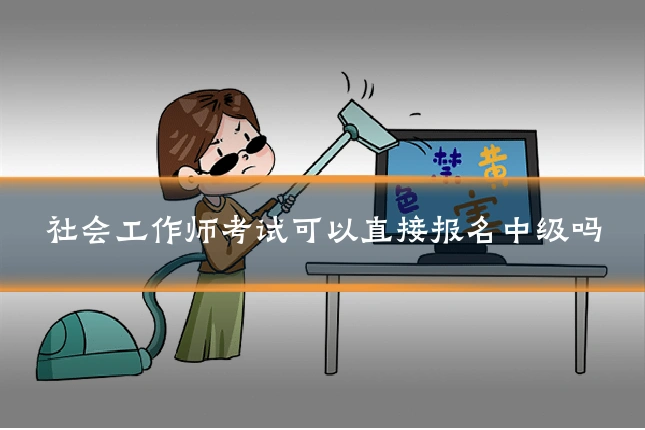 社会工作师考试可以直接报名中级吗