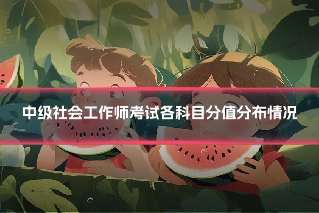 中级社会工作师考试各科目分值分布情况