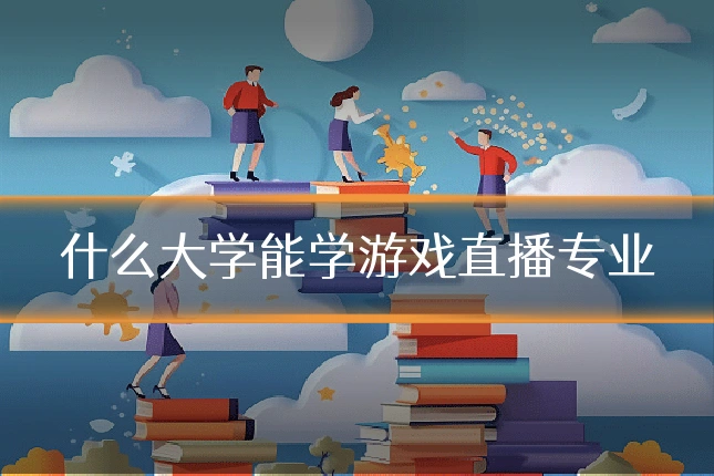 什么大学能学游戏直播专业
