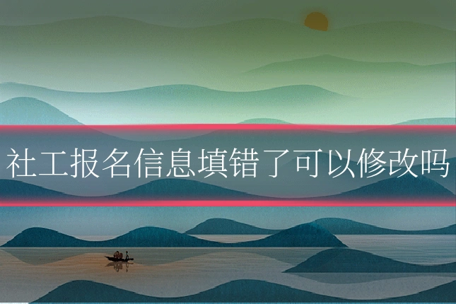 社工报名信息填错了可以修改吗