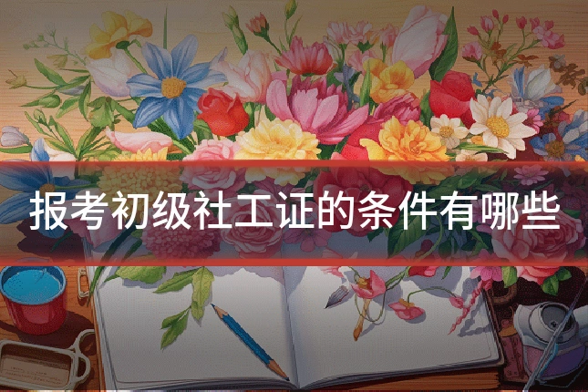 报考初级社工证的条件有哪些