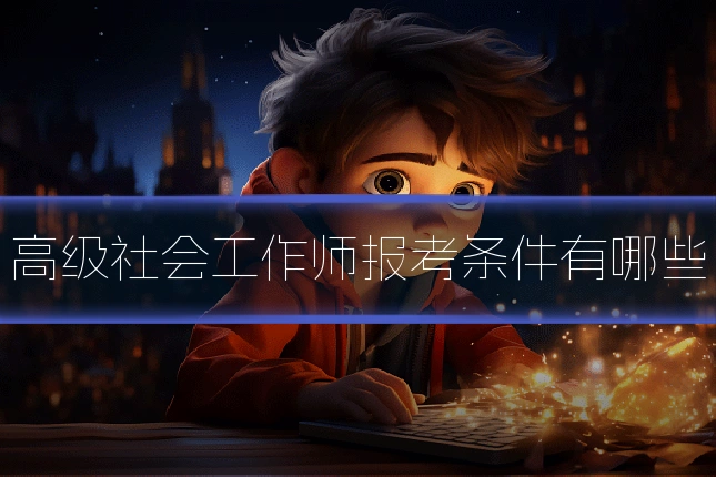 高级社会工作师报考条件有哪些