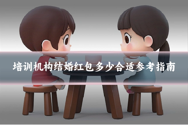 培训机构结婚红包多少合适参考指南