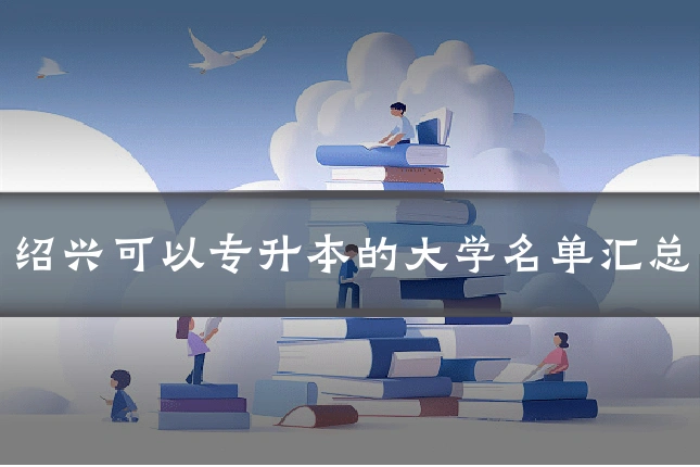 绍兴可以专升本的大学名单汇总