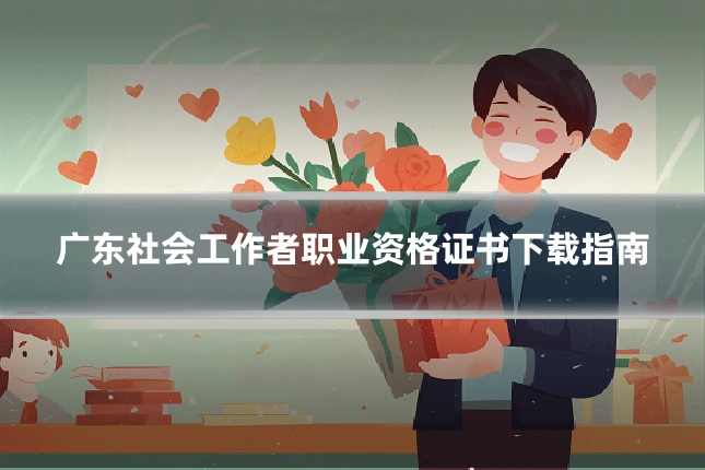 广东社会工作者职业资格证书下载指南