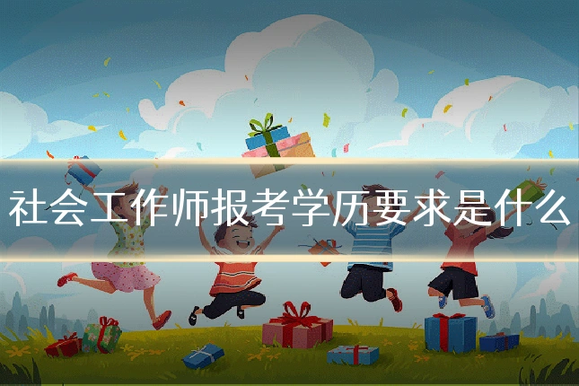 社会工作师报考学历要求是什么