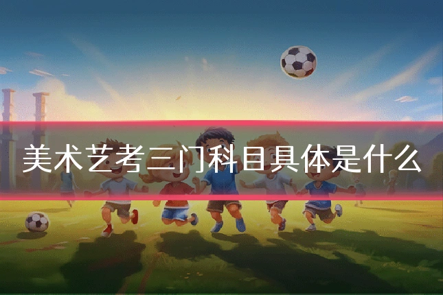美术艺考三门科目具体是什么
