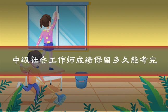 中级社会工作师成绩保留多久能考完