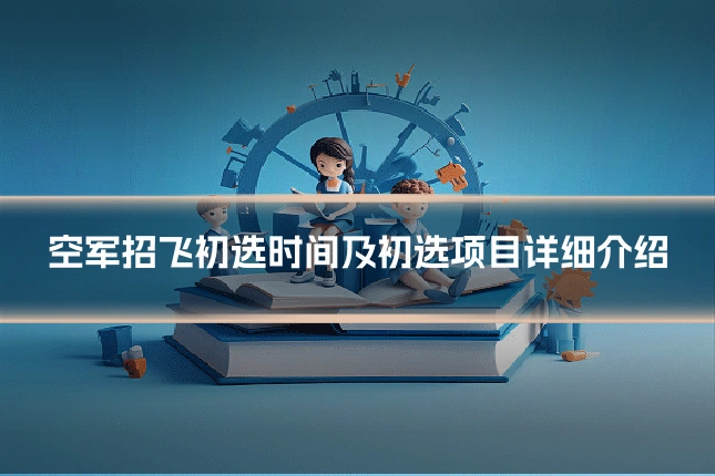 空军招飞初选时间及初选项目详细介绍