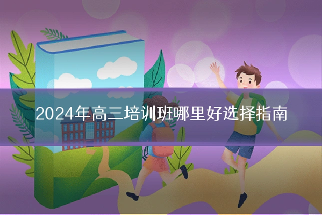 2024年高三培训班哪里好选择指南
