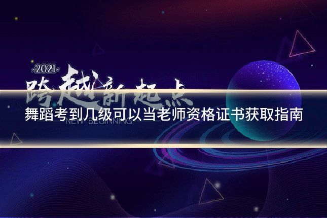 舞蹈考到几级可以当老师资格证书获取指南