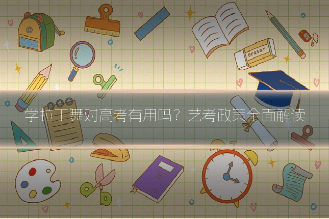 学拉丁舞对高考有用吗？艺考政策全面解读
