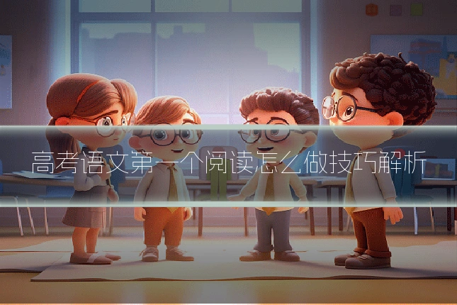 高考语文第一个阅读怎么做技巧解析