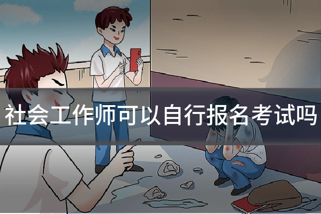 社会工作师可以自行报名考试吗