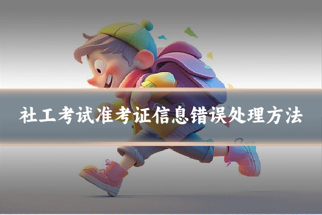 社工考试准考证信息错误处理方法