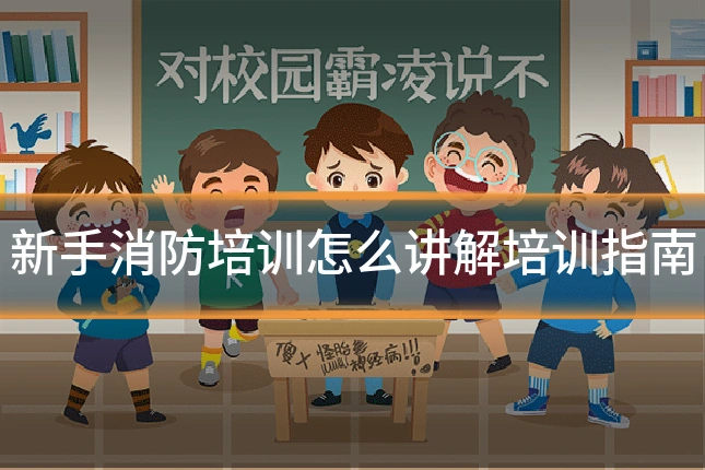 新手消防培训怎么讲解培训指南