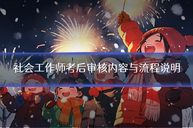 社会工作师考后审核内容与流程说明