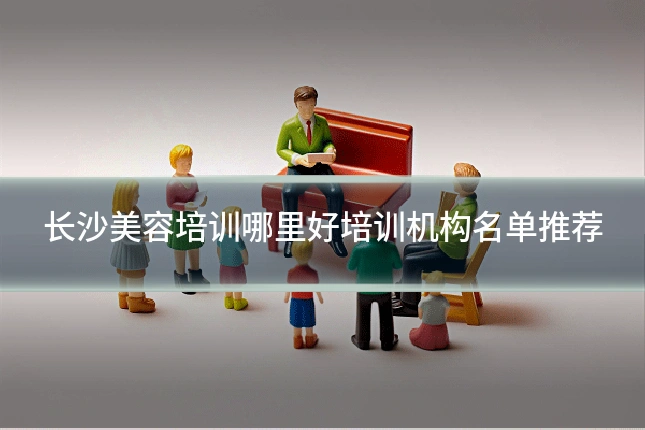 长沙美容培训哪里好培训机构名单推荐