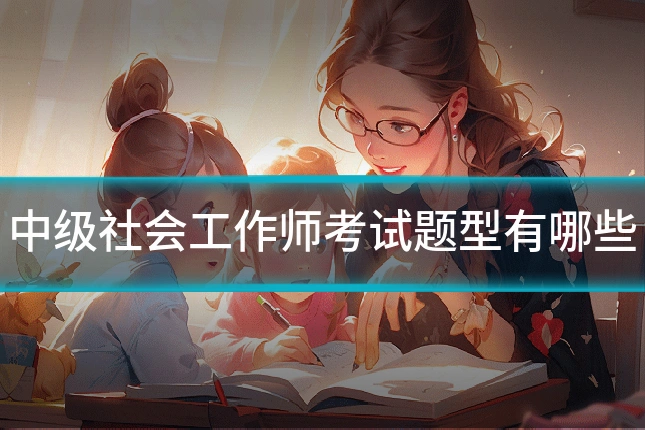 中级社会工作师考试题型有哪些