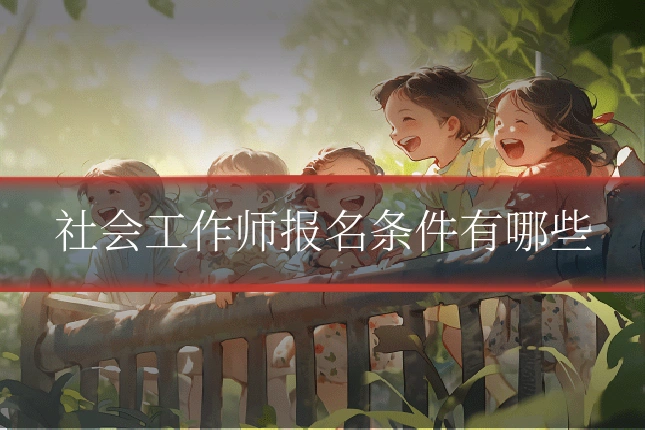 社会工作师报名条件有哪些