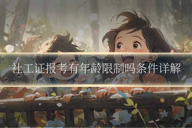社工证报考有年龄限制吗条件详解