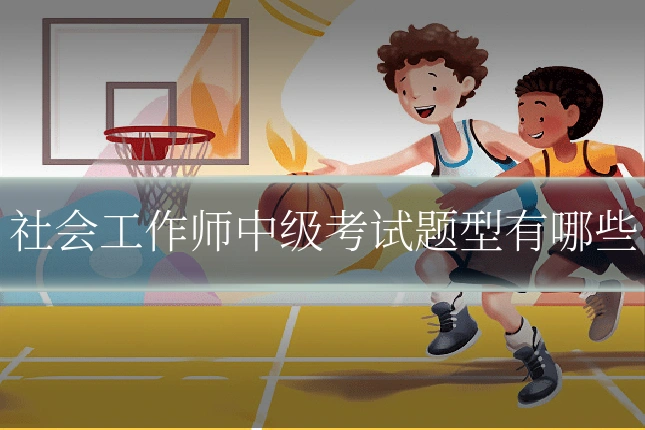 社会工作师中级考试题型有哪些