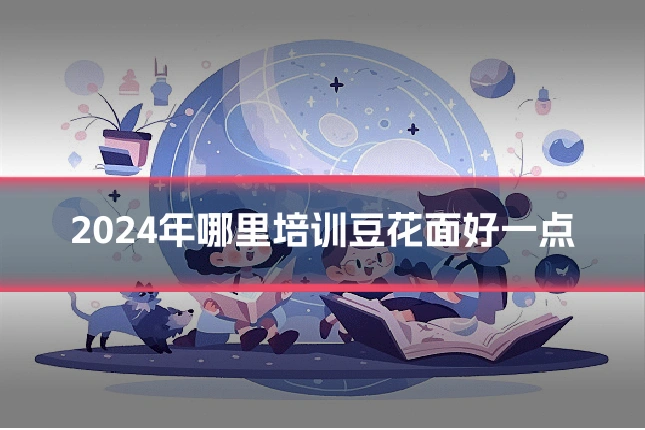2024年哪里培训豆花面好一点