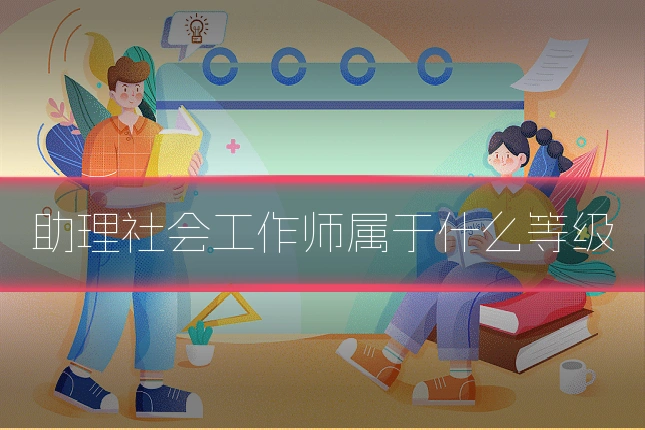 助理社会工作师属于什么等级