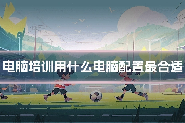 电脑培训用什么电脑配置最合适