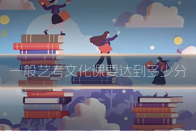 一般艺考文化课要达到多少分