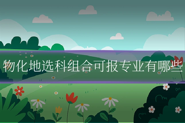 物化地选科组合可报专业有哪些