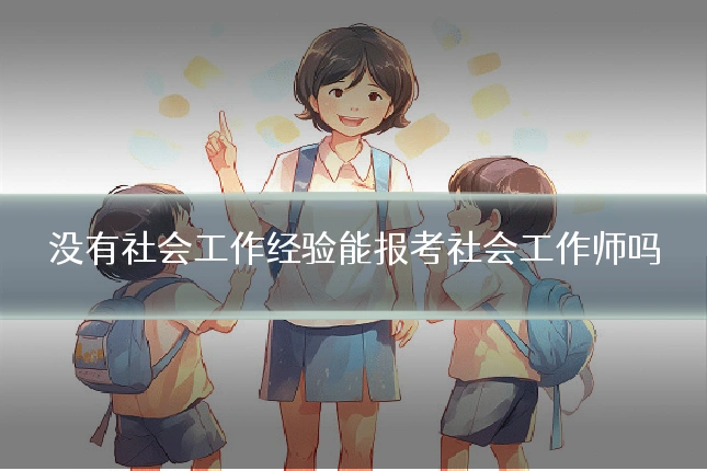 没有社会工作经验能报考社会工作师吗
