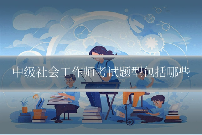 中级社会工作师考试题型包括哪些