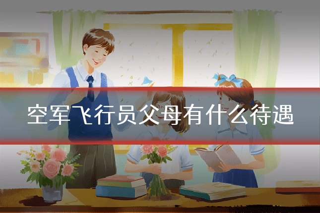 空军飞行员父母有什么待遇