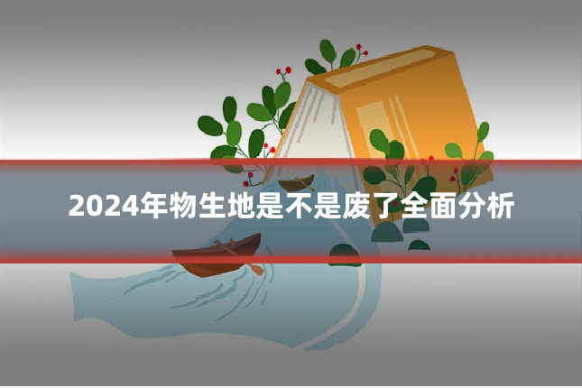 2024年物生地是不是废了全面分析