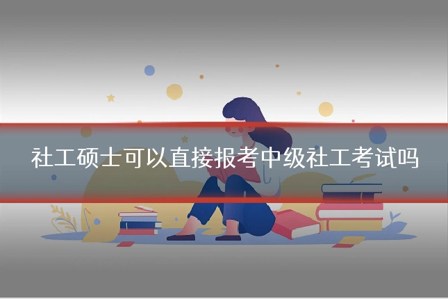 社工硕士可以直接报考中级社工考试吗