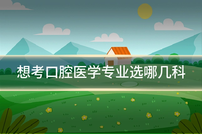 想考口腔医学专业选哪几科