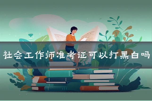 社会工作师准考证可以打黑白吗