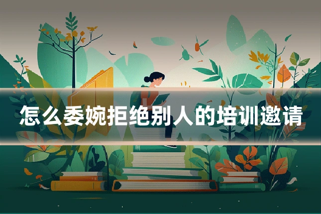 怎么委婉拒绝别人的培训邀请