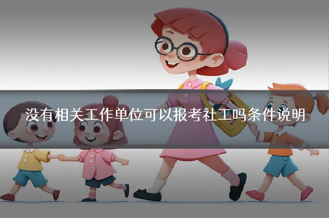 没有相关工作单位可以报考社工吗条件说明