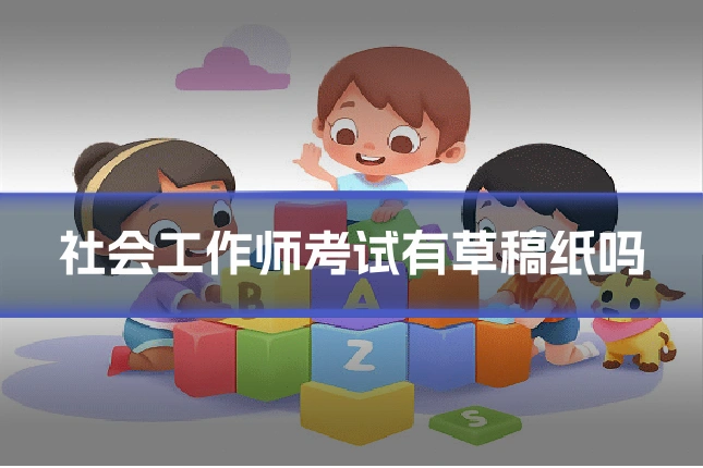 社会工作师考试有草稿纸吗