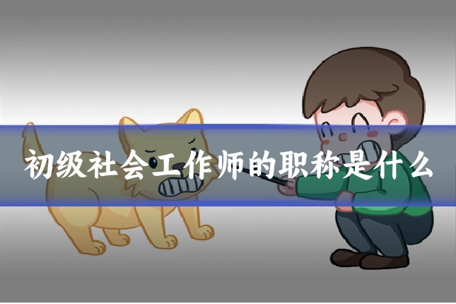 初级社会工作师的职称是什么