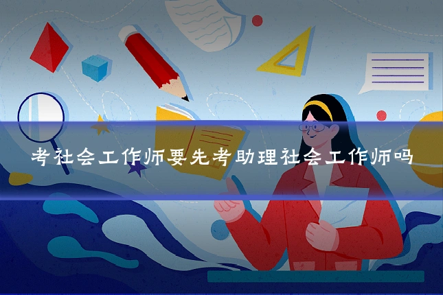 考社会工作师要先考助理社会工作师吗