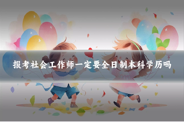 报考社会工作师一定要全日制本科学历吗