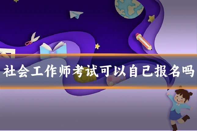 社会工作师考试可以自己报名吗