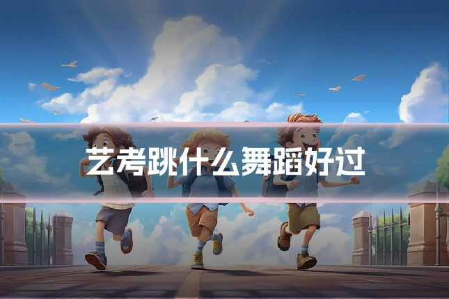 艺考跳什么舞蹈好过