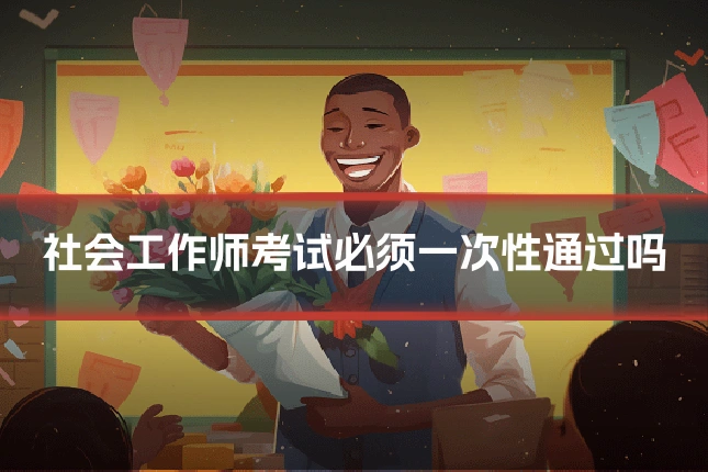 社会工作师考试必须一次性通过吗