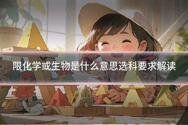 限化学或生物是什么意思选科要求解读